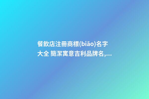 餐飲店注冊商標(biāo)名字大全 簡潔寓意吉利品牌名,起名之家